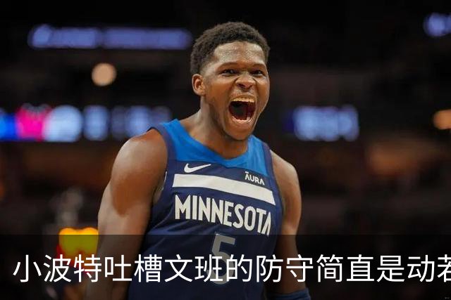 小波特吐槽文班的防守简直是动若脱兔！