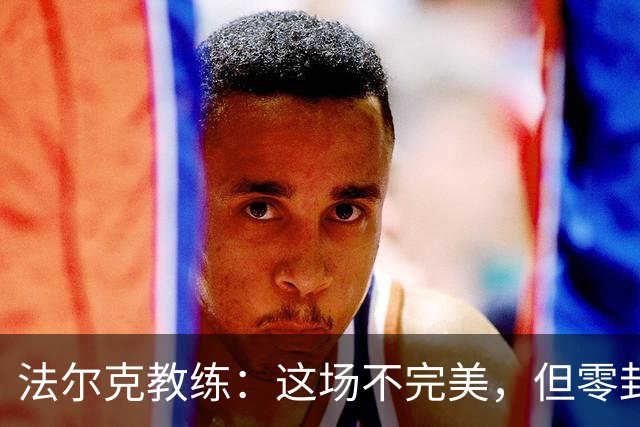 法尔克教练：这场不完美，但零封让我们像过年一样开心！